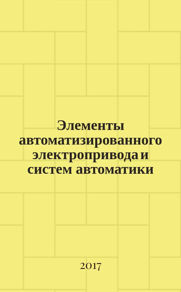 Элементы автоматизированного электропривода и систем автоматики : учебное пособие : по направлению 13.03.02 "Электроэнергетика и электротехника"