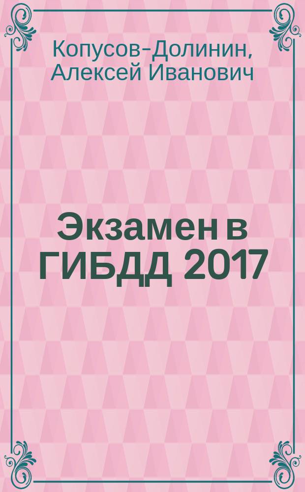 Экзамен в ГИБДД 2017 : категории А, В, М, А1, В1 : новые экзаменационные билеты ГИБДД с комментариями к правильным ответам АВМ : учебно-методическое пособие : особая система запоминания на длительный период