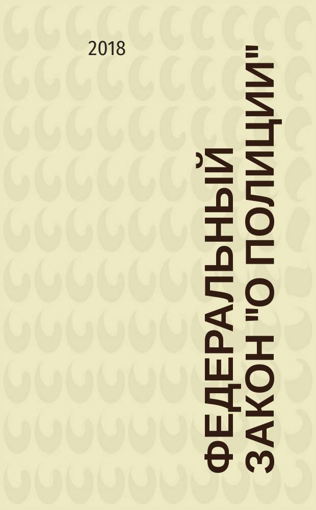 Федеральный закон "О полиции" : от 7 февраля 2011 года № 3-ФЗ : принят Государственной Думой 28 января 2011 года : одобрен Советом Федерации 2 февраля 2011 года : (в ред. Федеральных законов от 01.07.2011 № 169-ФЗ ... от 29.07.2017 № 272-ФЗ, с изм. внесенными Постановлением Конституционного Суда РФ от 10.02.2015 № 1-П, Федеральным законом от 06.04.2015 № 68-ФЗ (ред. 19.12.2016) : текст с изменениями на 2018 год