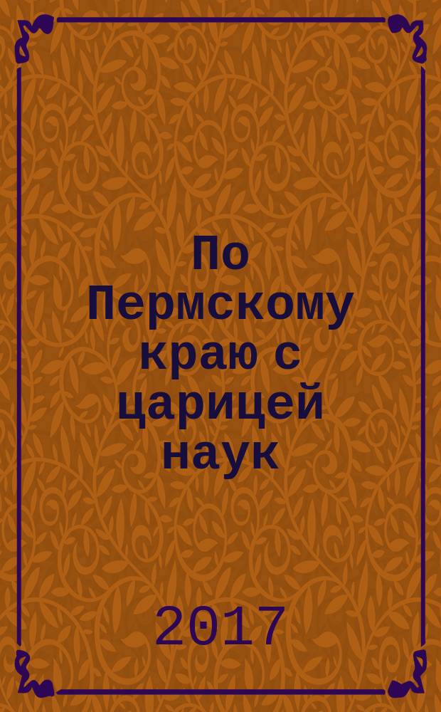 По Пермскому краю с царицей наук : сборник задач по материалам творческих работ школьников, студентов и преподавателей математического факультета ПГТПУ : по материалам ежегодной региональной научно-практической конференции, студентов, магистрантов и аспирантов (Пермь, ПГПУ, 2010-2013 гг.), Краевого конкурса для учащихся "История Пермского края в математических задачах" (Пермь, 2010-2012 гг.)