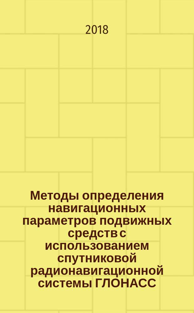 Методы определения навигационных параметров подвижных средств с использованием спутниковой радионавигационной системы ГЛОНАСС : монография