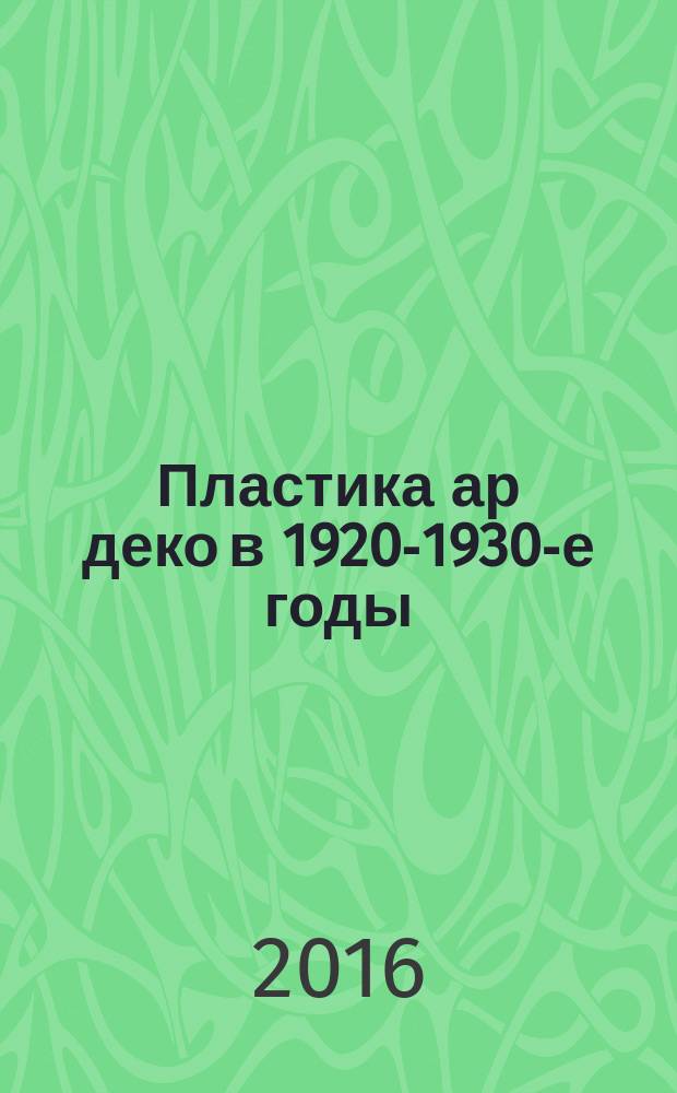 Пластика ар деко в 1920-1930-е годы (на примере творчества скульпторов Франции и США) : автореферат дис. на соиск. уч. степ. кандидата искусствоведения : специальность 17.00.04 <Изобразительное и декоративно-прикладное искусство и архитектура>