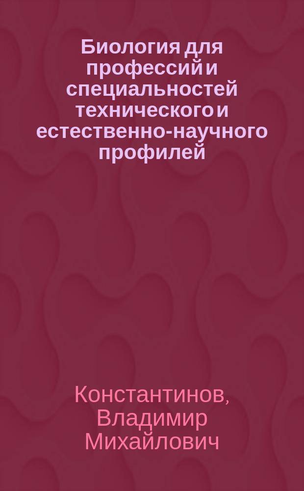 Биология для профессий и специальностей технического и естественно-научного профилей : учебник для использования в учебном процессе образовательных учреждений СПО на базе основного общего образования с получением среднего общего образования