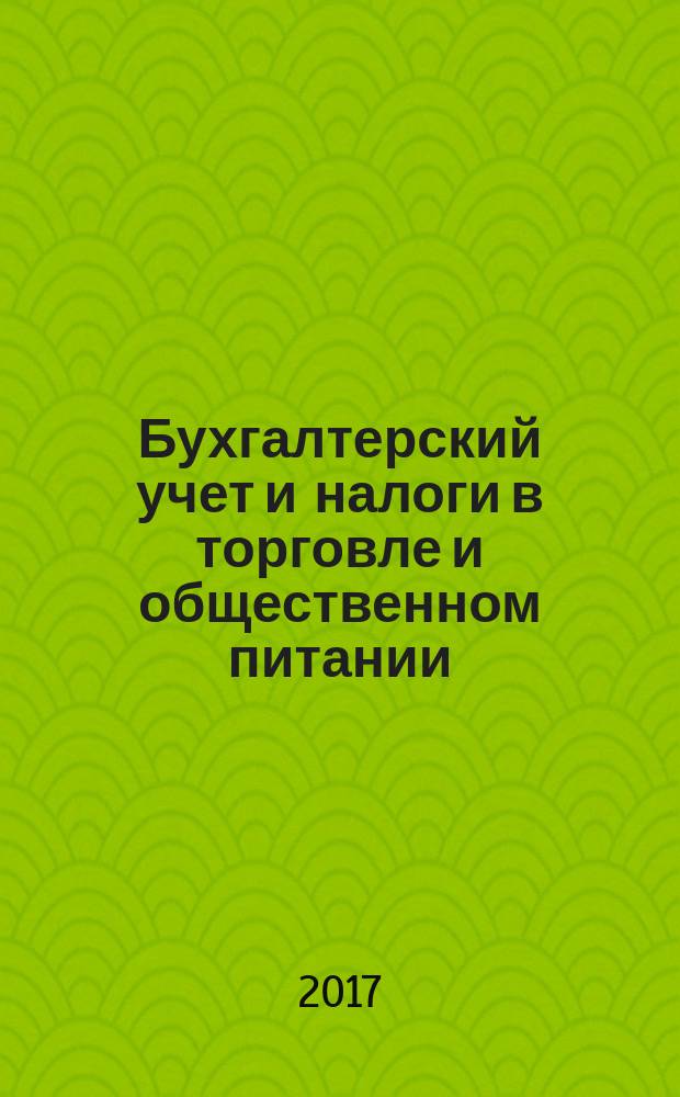 Бухгалтерский учет и налоги в торговле и общественном питании : Ежекварт. журн. 2017, 4 (137)