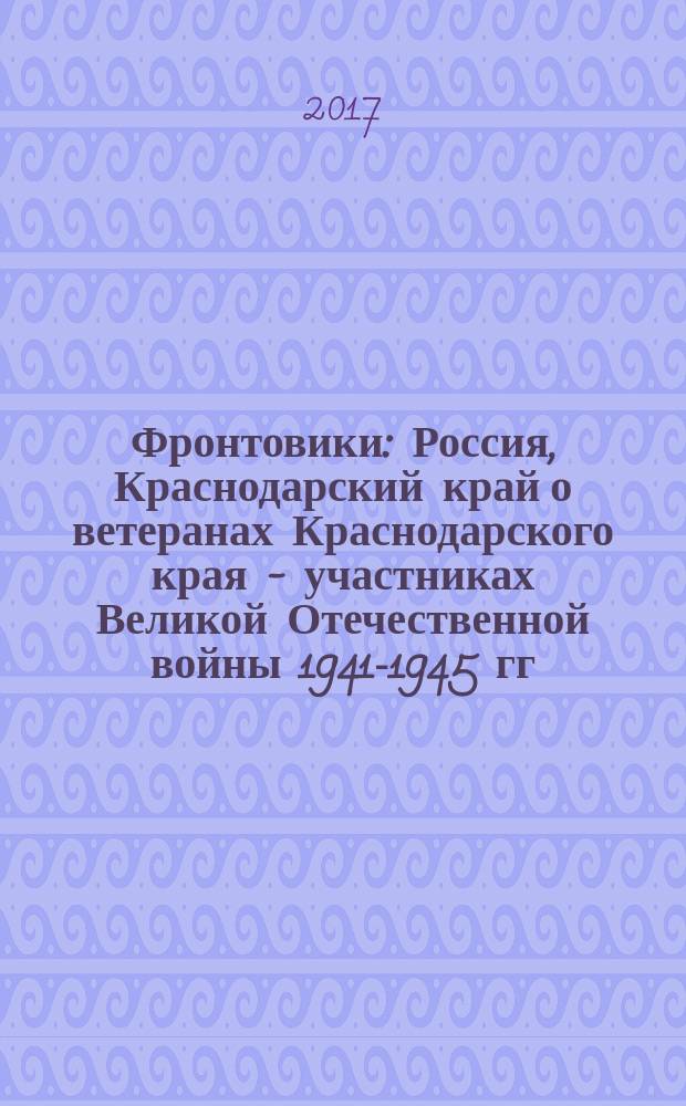 Фронтовики : Россия, Краснодарский край о ветеранах Краснодарского края - участниках Великой Отечественной войны 1941-1945 гг., вернувшихся домой с Победой. Т. 2