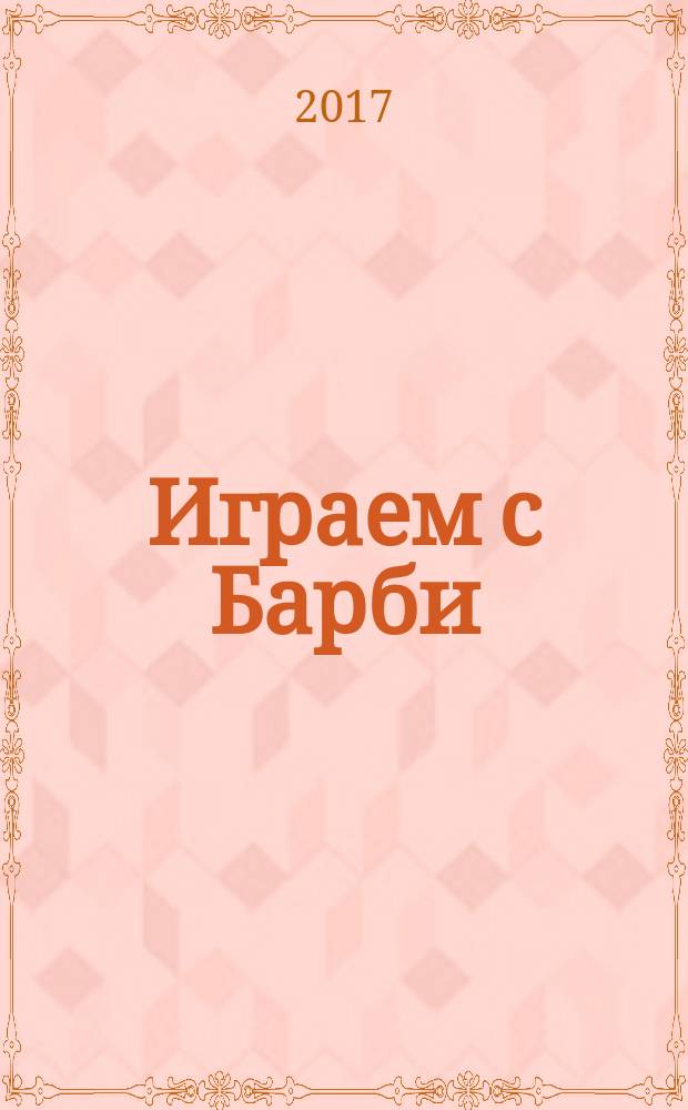 Играем с Барби : Дет. развивающий журн. 2017, № 11 (236)