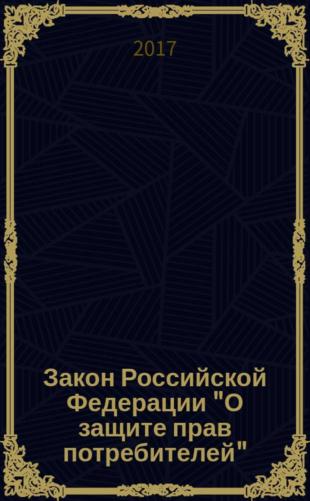 Закон Российской Федерации "О защите прав потребителей" : от 7 февраля 1992 года № 2300-1 : (в ред. Федеральных законов от 09.01.1996 № 2-ФЗ ... от 03.07.2016 № 265-ФЗ) : с самыми последними изменениями на 2017 год