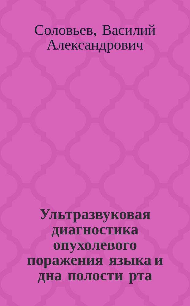 Ультразвуковая диагностика опухолевого поражения языка и дна полости рта : автореферат дис. на соиск. уч. степ. кандидата медицинских наук : специальность 14.01.12 <Онкология>