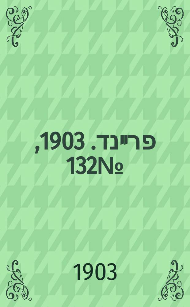 דער פרײנד. 1903, № 132 (17 (30) июня)