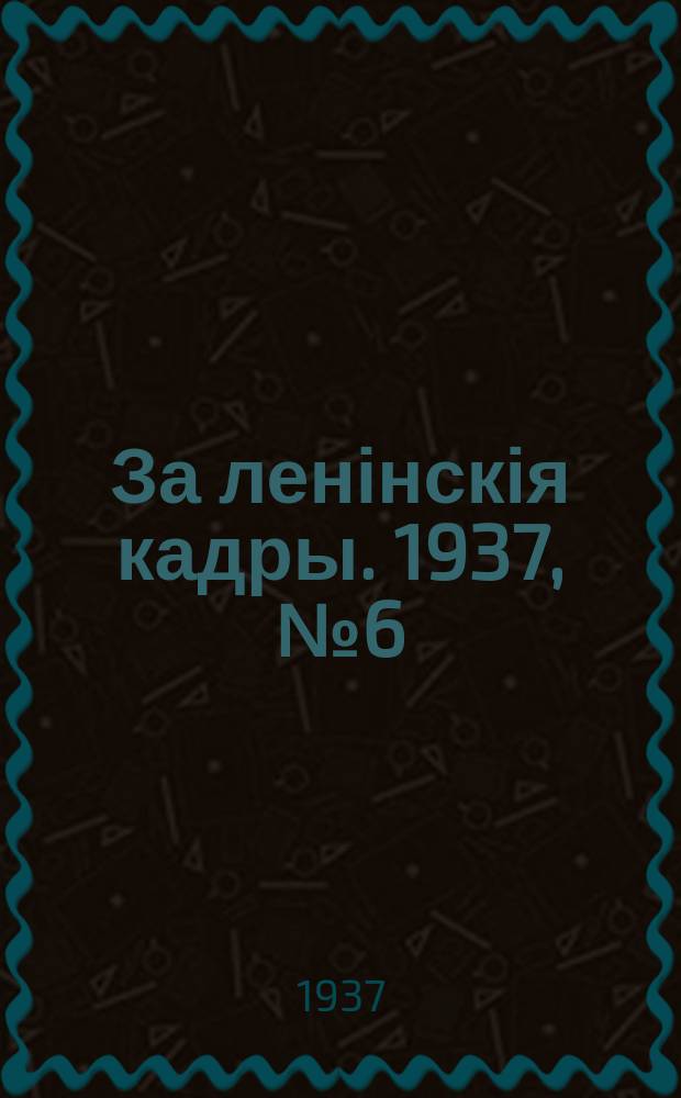 За ленінскія кадры. 1937, № 6 (35) (19 марта)