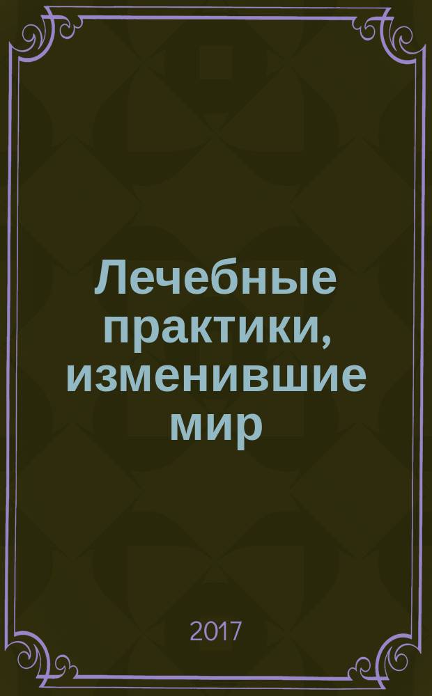 Лечебные практики, изменившие мир : (золотой фонд мировой фармакологии)