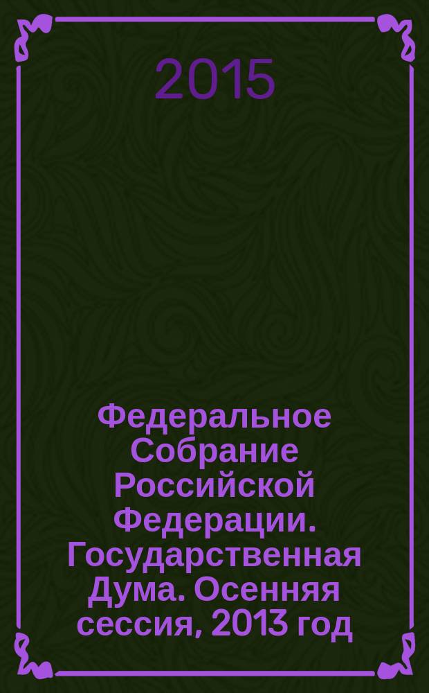 Федеральное Собрание Российской Федерации. Государственная Дума. Осенняя сессия, 2013 год : стенограмма заседаний. Т. 20 (235) : 10-20 сентября