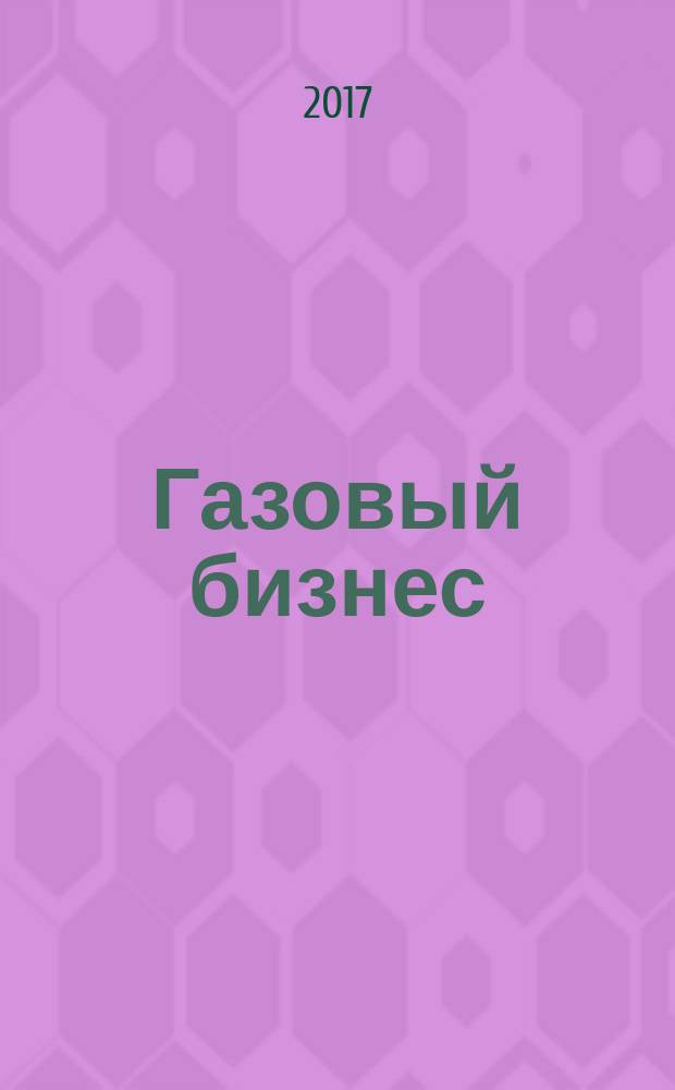 Газовый бизнес : информационно-аналитический журнал. 2017, № 3 (спец. вып.)