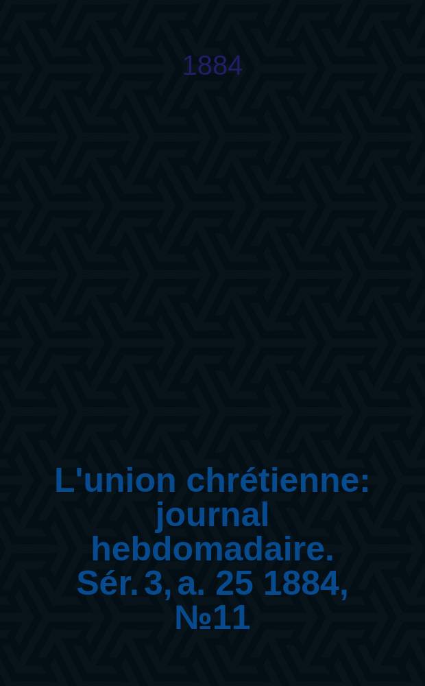 L'union chrétienne : journal hebdomadaire. Sér. 3, a. 25 1884, № 11