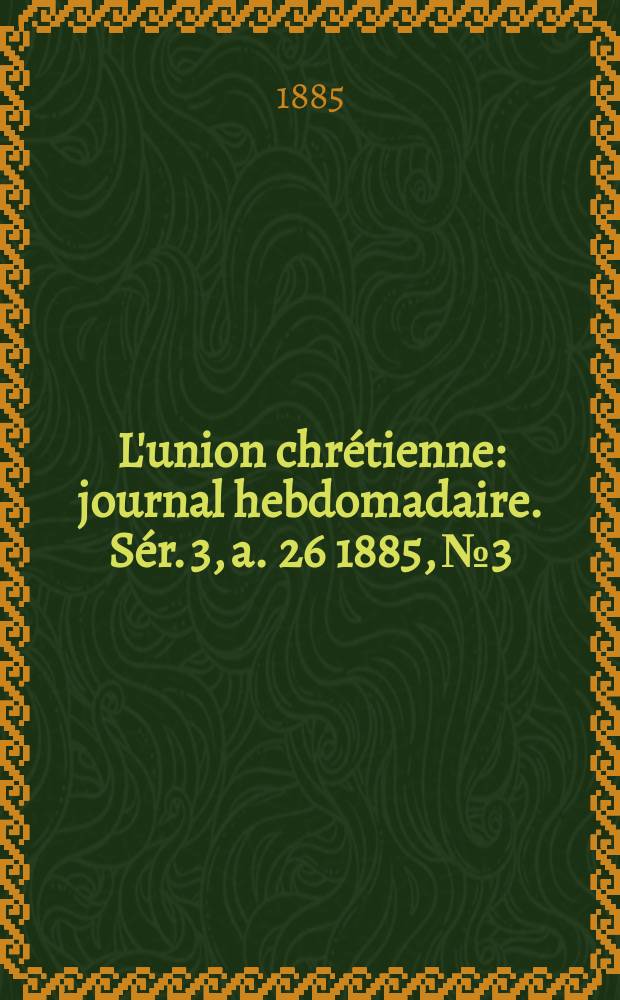 L'union chrétienne : journal hebdomadaire. Sér. 3, a. 26 1885, № 3