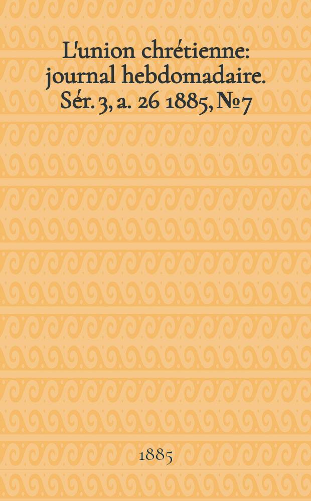 L'union chrétienne : journal hebdomadaire. Sér. 3, a. 26 1885, № 7