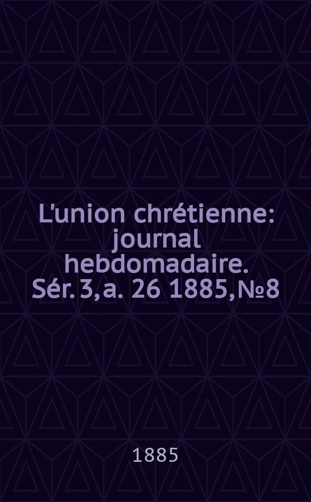 L'union chrétienne : journal hebdomadaire. Sér. 3, a. 26 1885, № 8