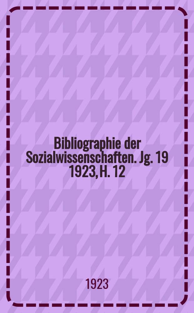 Bibliographie der Sozialwissenschaften. Jg. 19 1923, H. 12