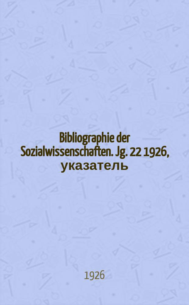 Bibliographie der Sozialwissenschaften. Jg. 22 1926, указатель