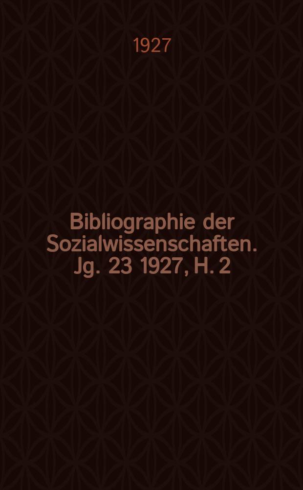 Bibliographie der Sozialwissenschaften. Jg. 23 1927, H. 2