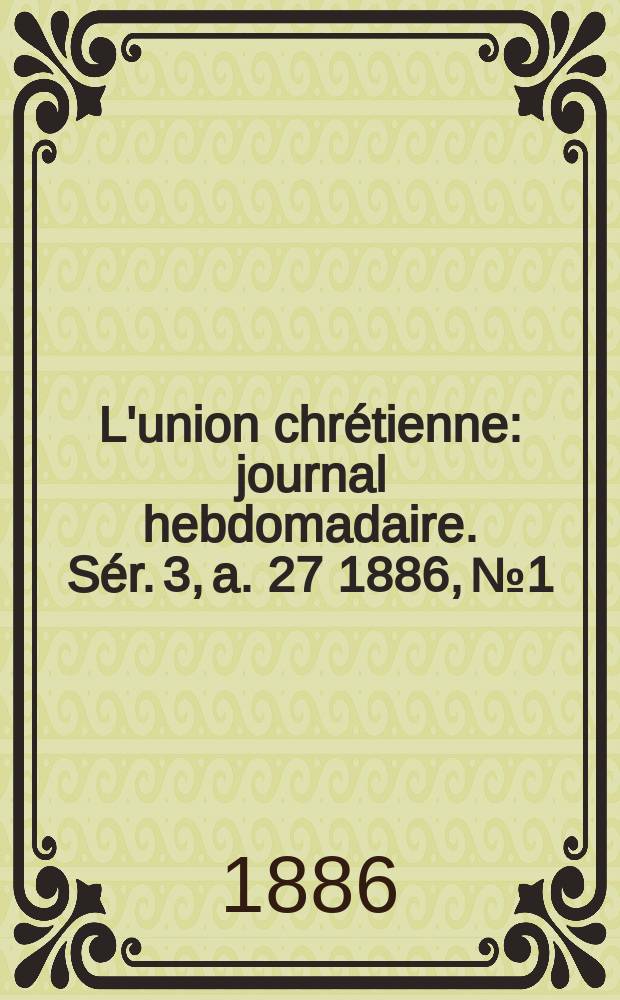 L'union chrétienne : journal hebdomadaire. Sér. 3, a. 27 1886, № 1