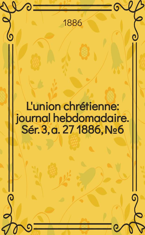 L'union chrétienne : journal hebdomadaire. Sér. 3, a. 27 1886, № 6