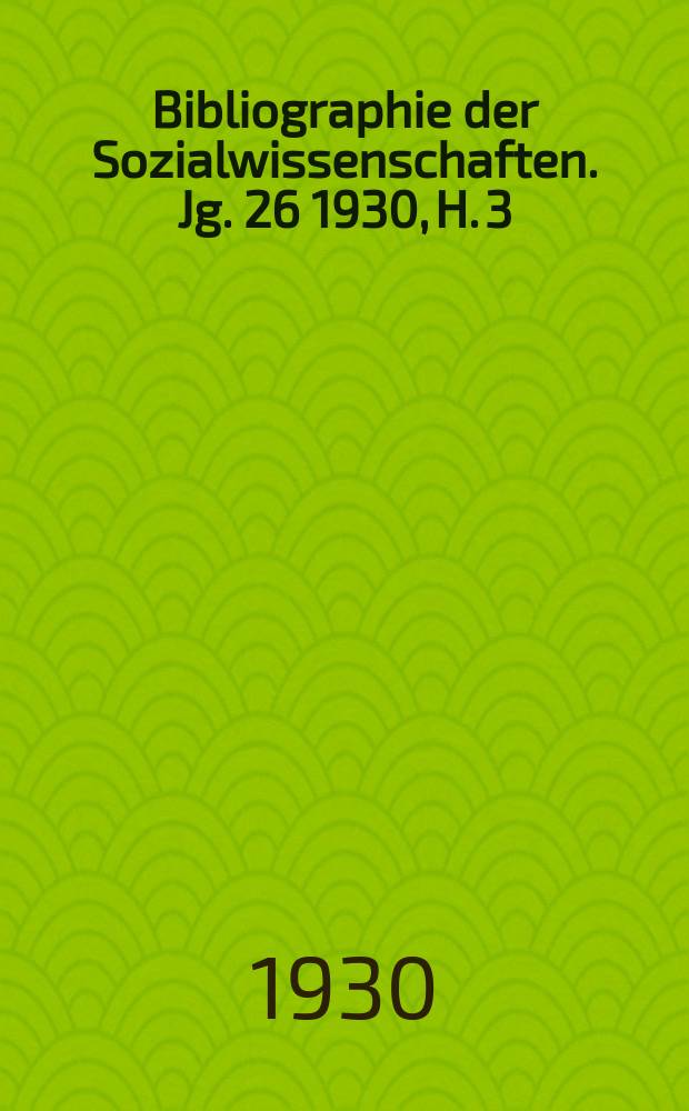 Bibliographie der Sozialwissenschaften. Jg. 26 1930, H. 3