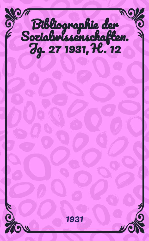 Bibliographie der Sozialwissenschaften. Jg. 27 1931, H. 12