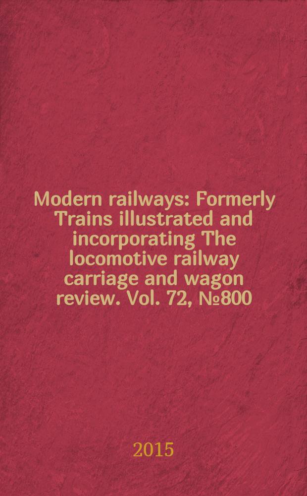 Modern railways : Formerly Trains illustrated and incorporating The locomotive railway carriage and wagon review. Vol. 72, № 800