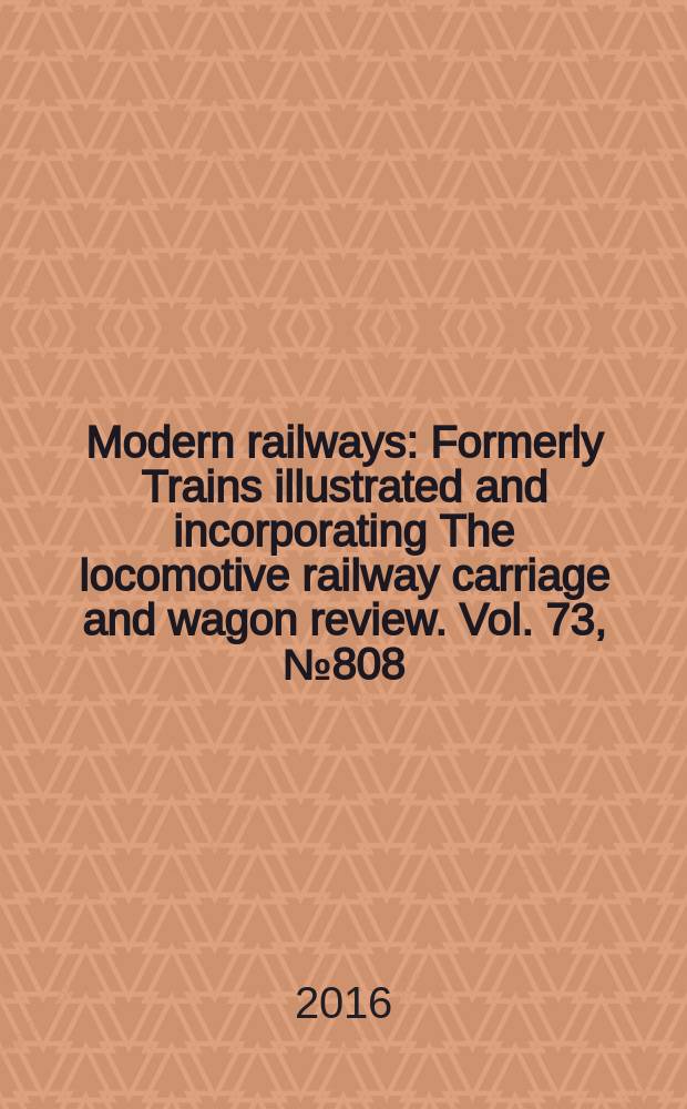 Modern railways : Formerly Trains illustrated and incorporating The locomotive railway carriage and wagon review. Vol. 73, № 808