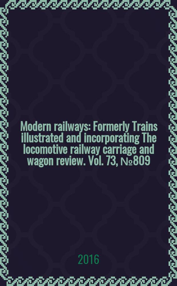 Modern railways : Formerly Trains illustrated and incorporating The locomotive railway carriage and wagon review. Vol. 73, № 809