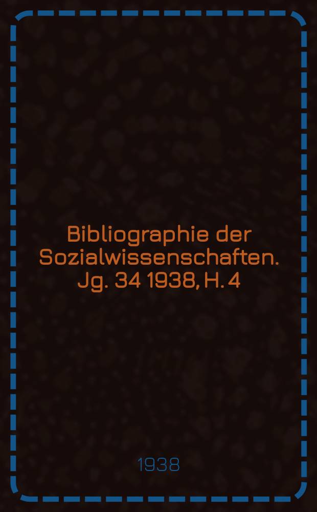 Bibliographie der Sozialwissenschaften. Jg. 34 1938, H. 4