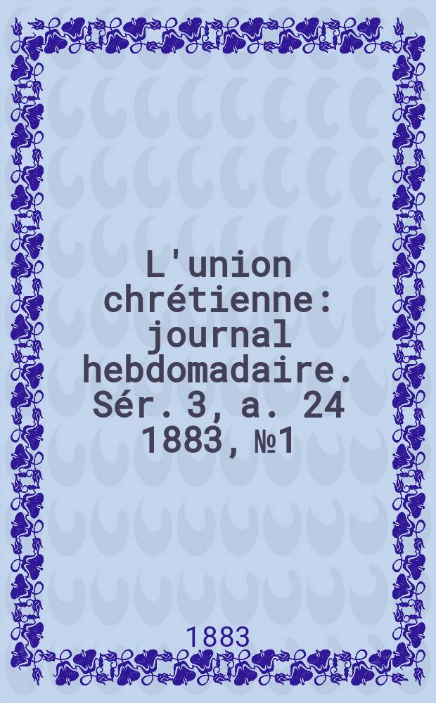 L'union chrétienne : journal hebdomadaire. Sér. 3, a. 24 1883, № 1