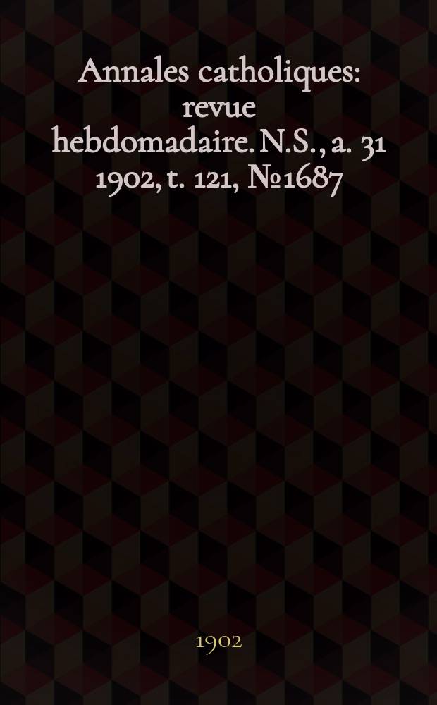 Annales catholiques : revue hebdomadaire. N.S., a. 31 1902, t. 121, № 1687