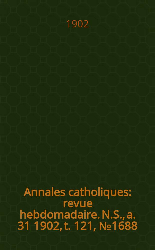 Annales catholiques : revue hebdomadaire. N.S., a. 31 1902, t. 121, № 1688