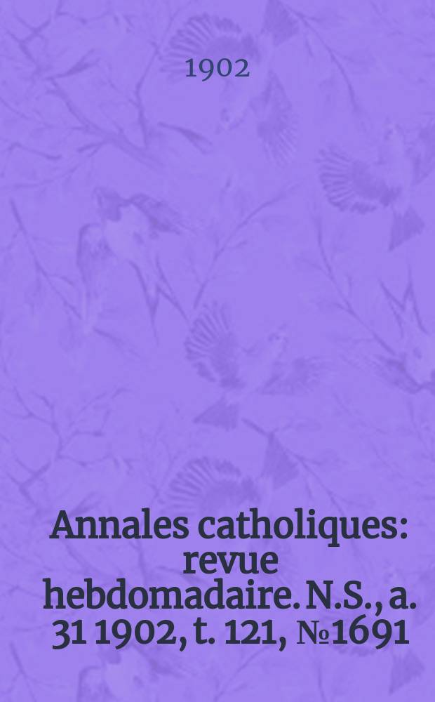 Annales catholiques : revue hebdomadaire. N.S., a. 31 1902, t. 121, № 1691
