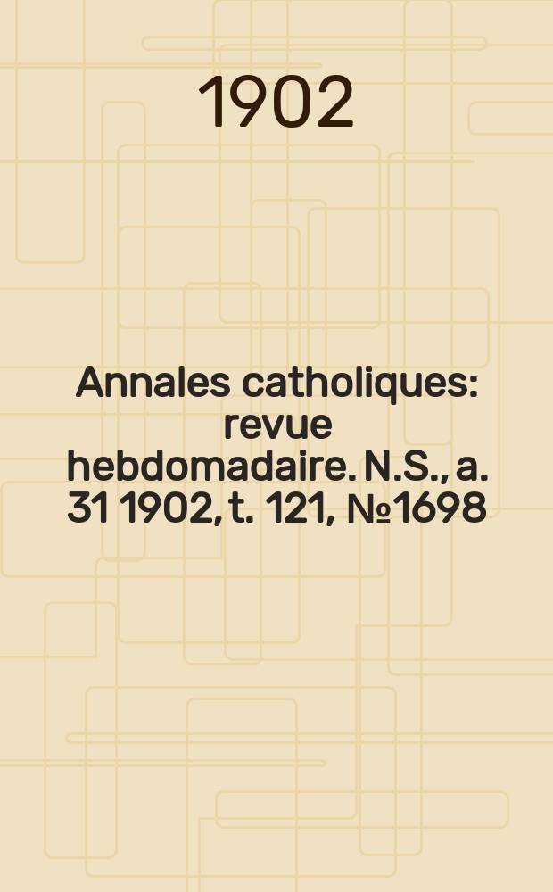 Annales catholiques : revue hebdomadaire. N.S., a. 31 1902, t. 121, № 1698