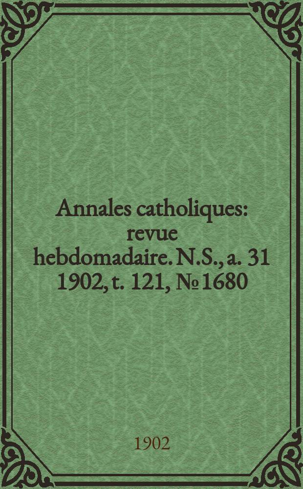 Annales catholiques : revue hebdomadaire. N.S., a. 31 1902, t. 121, № 1680