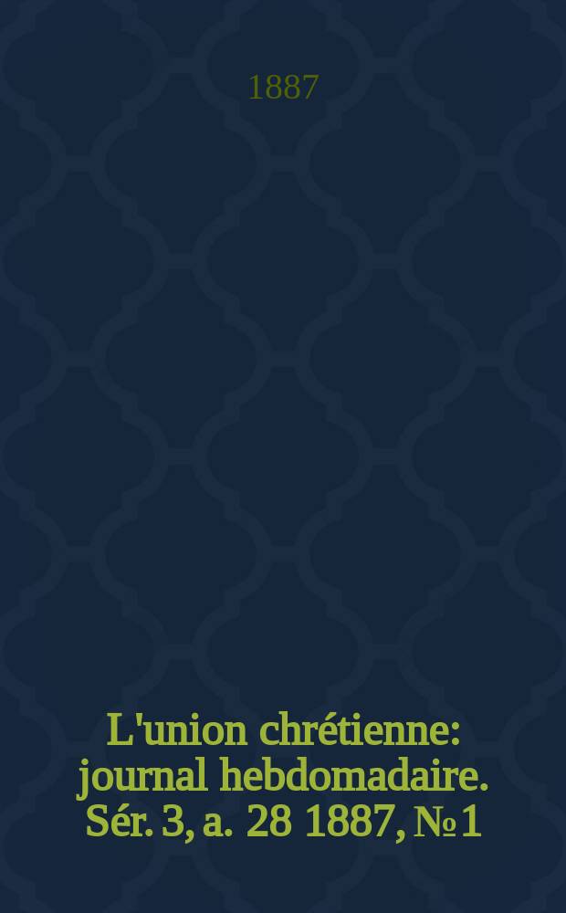 L'union chrétienne : journal hebdomadaire. Sér. 3, a. 28 1887, № 1
