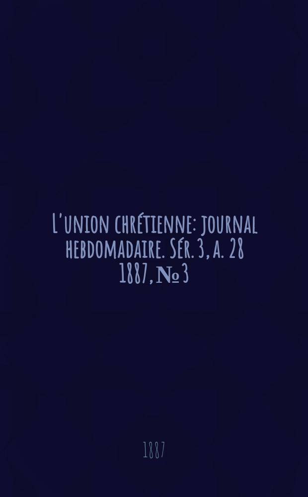 L'union chrétienne : journal hebdomadaire. Sér. 3, a. 28 1887, № 3