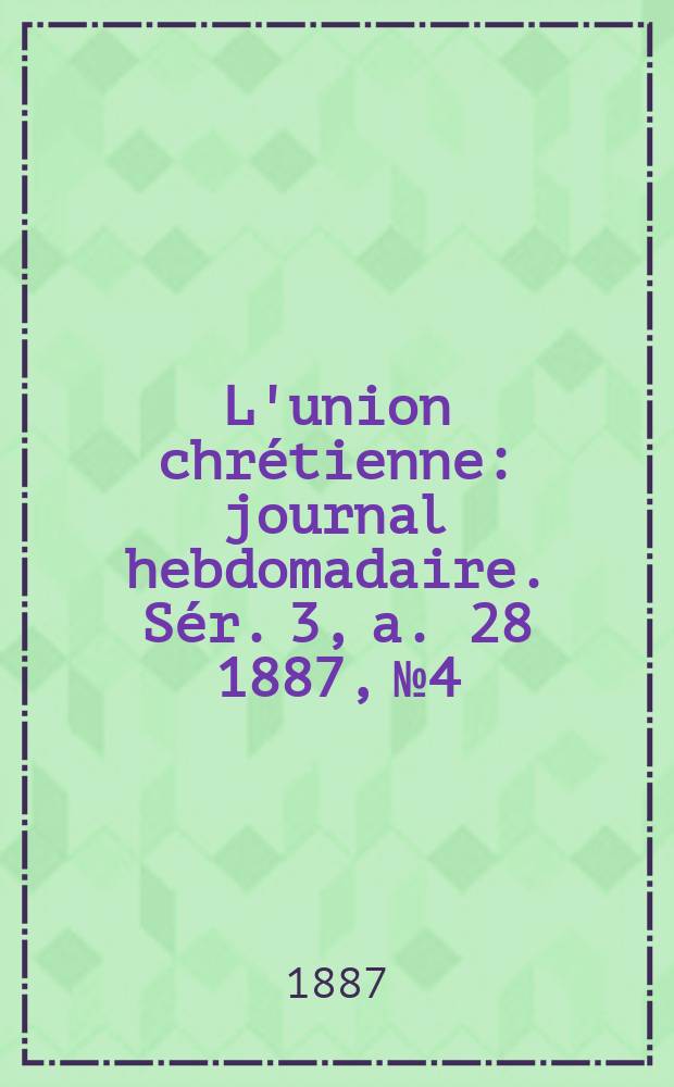 L'union chrétienne : journal hebdomadaire. Sér. 3, a. 28 1887, № 4