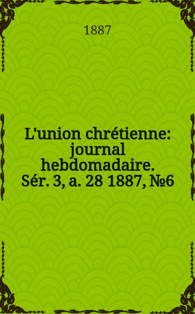 L'union chrétienne : journal hebdomadaire. Sér. 3, a. 28 1887, № 6