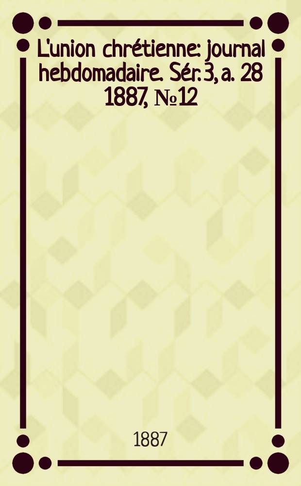 L'union chrétienne : journal hebdomadaire. Sér. 3, a. 28 1887, № 12