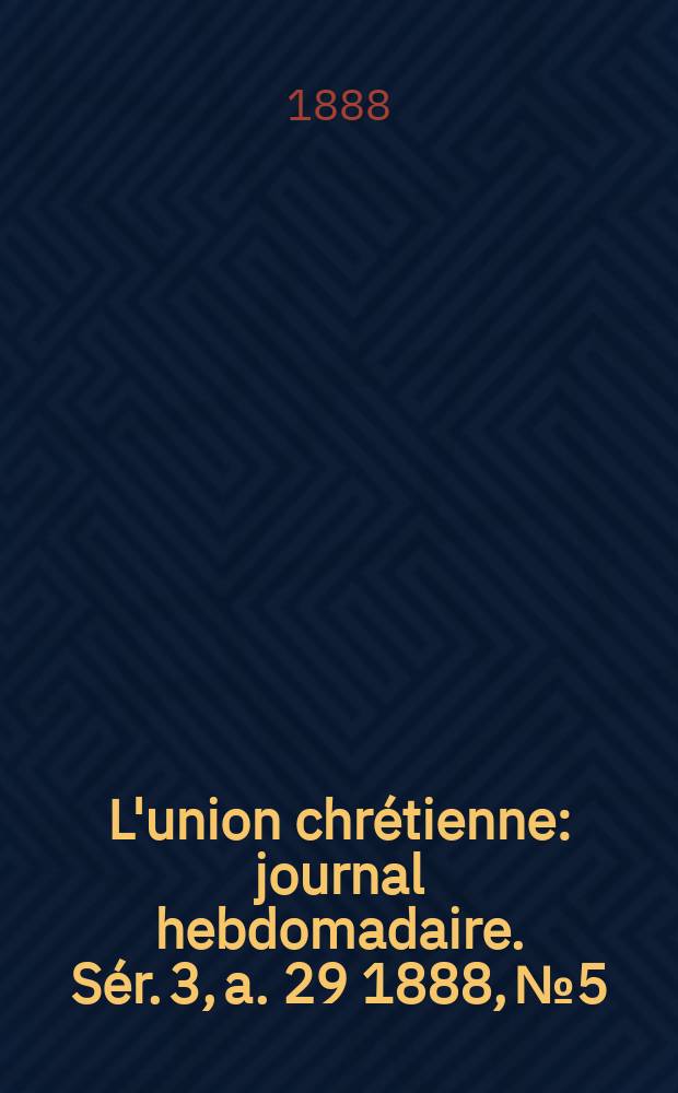 L'union chrétienne : journal hebdomadaire. Sér. 3, a. 29 1888, № 5