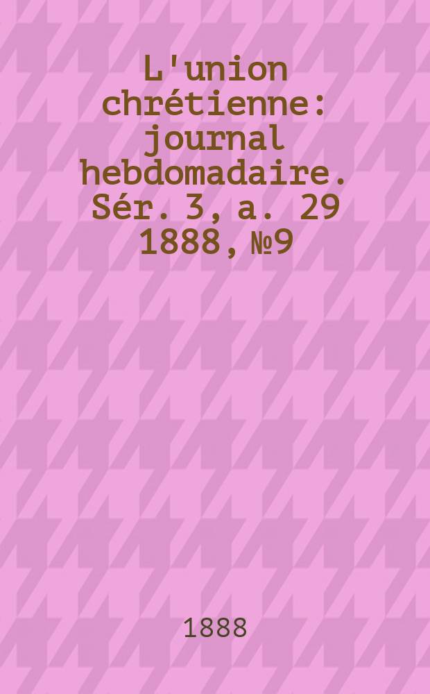 L'union chrétienne : journal hebdomadaire. Sér. 3, a. 29 1888, № 9