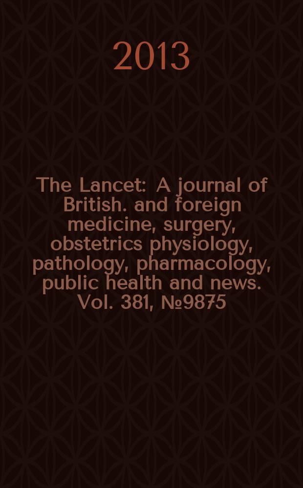 The Lancet : A journal of British. and foreign medicine, surgery, obstetrics physiology, pathology, pharmacology , public health and news. Vol. 381, № 9875