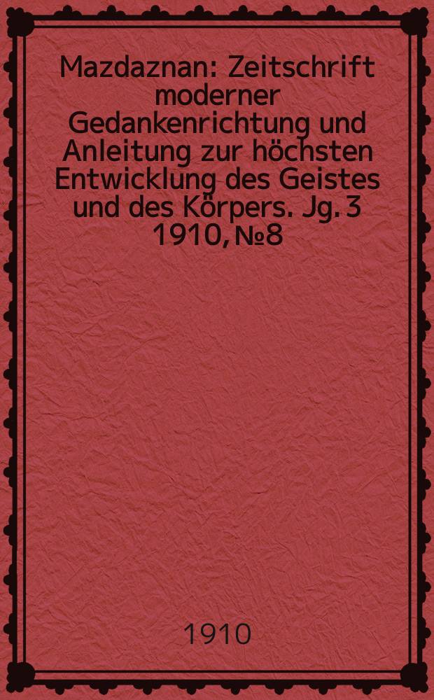Mazdaznan : Zeitschrift moderner Gedankenrichtung und Anleitung zur höchsten Entwicklung des Geistes und des Körpers. Jg. 3 1910, № 8