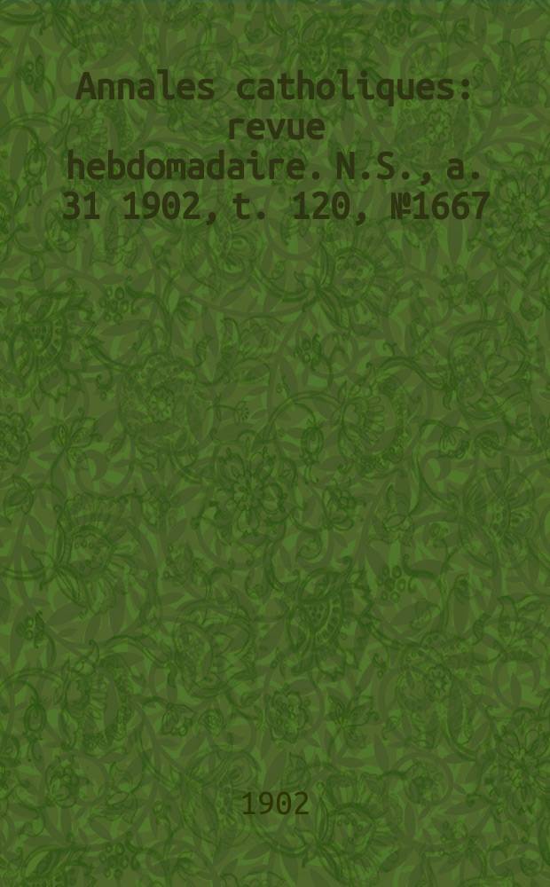 Annales catholiques : revue hebdomadaire. N.S., a. 31 1902, t. 120, № 1667