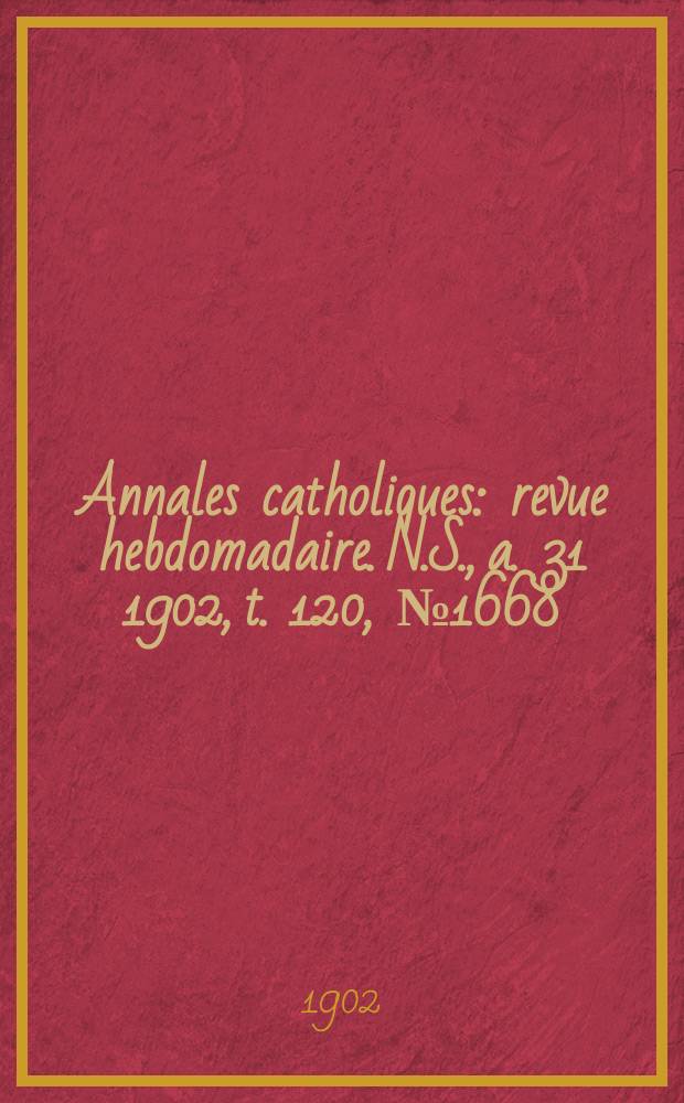 Annales catholiques : revue hebdomadaire. N.S., a. 31 1902, t. 120, № 1668