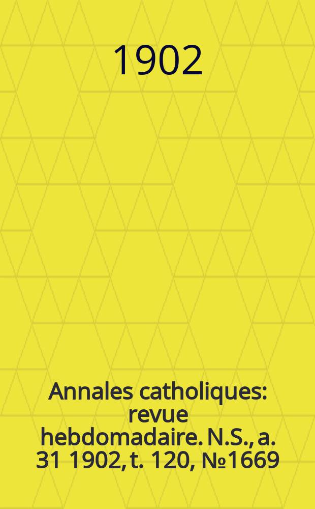 Annales catholiques : revue hebdomadaire. N.S., a. 31 1902, t. 120, № 1669